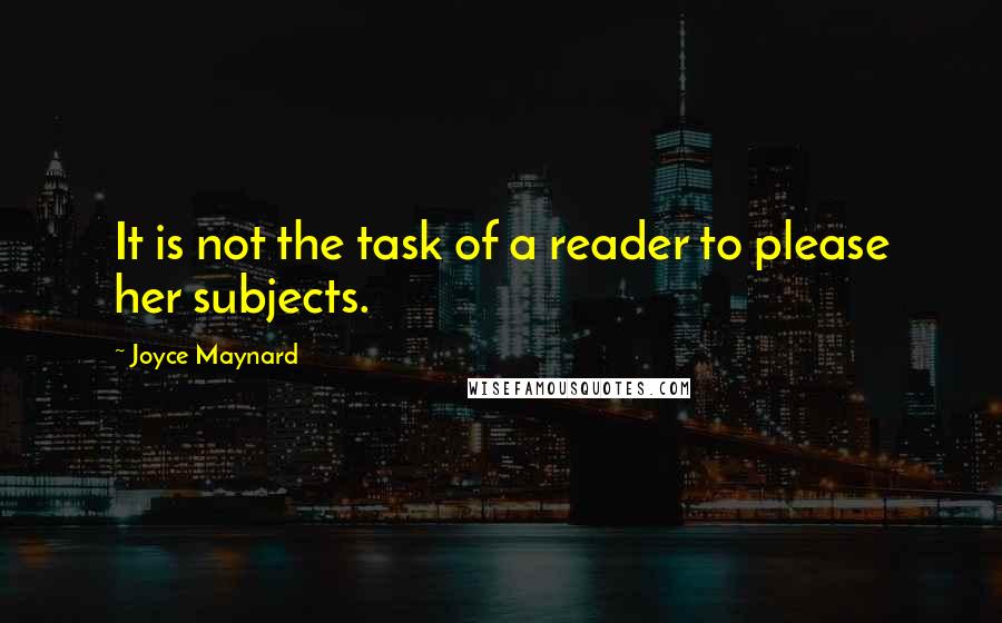 Joyce Maynard Quotes: It is not the task of a reader to please her subjects.