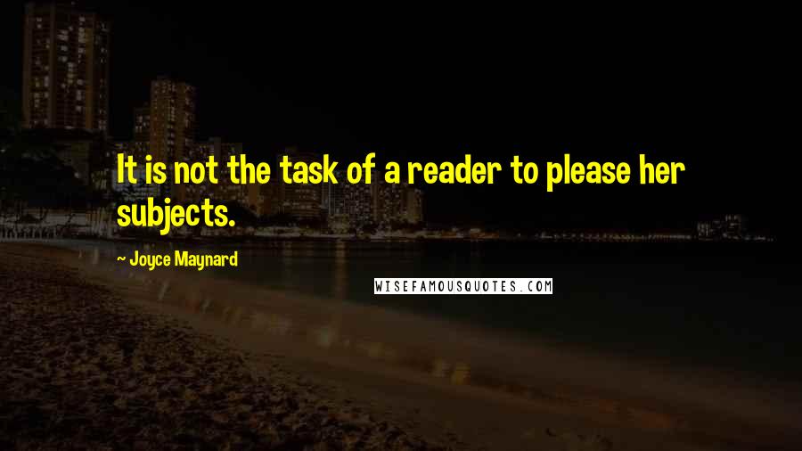 Joyce Maynard Quotes: It is not the task of a reader to please her subjects.