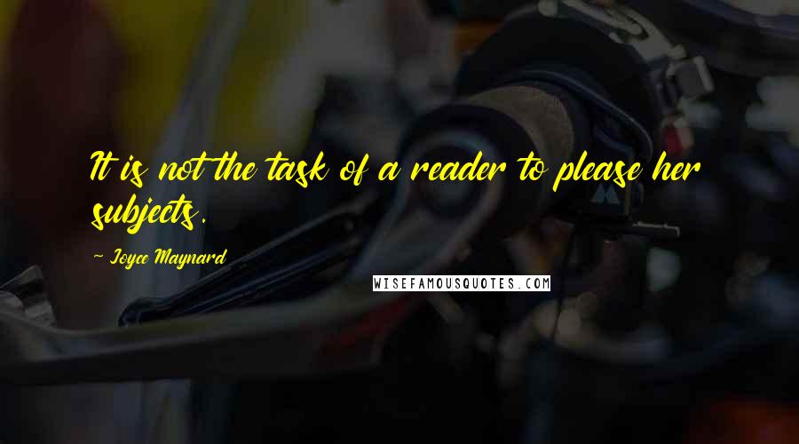 Joyce Maynard Quotes: It is not the task of a reader to please her subjects.