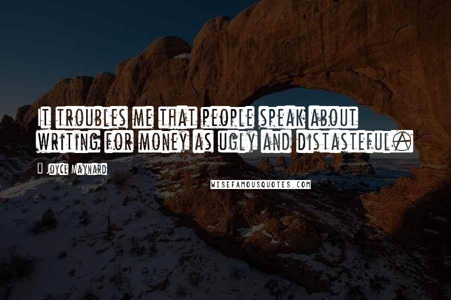 Joyce Maynard Quotes: It troubles me that people speak about writing for money as ugly and distasteful.