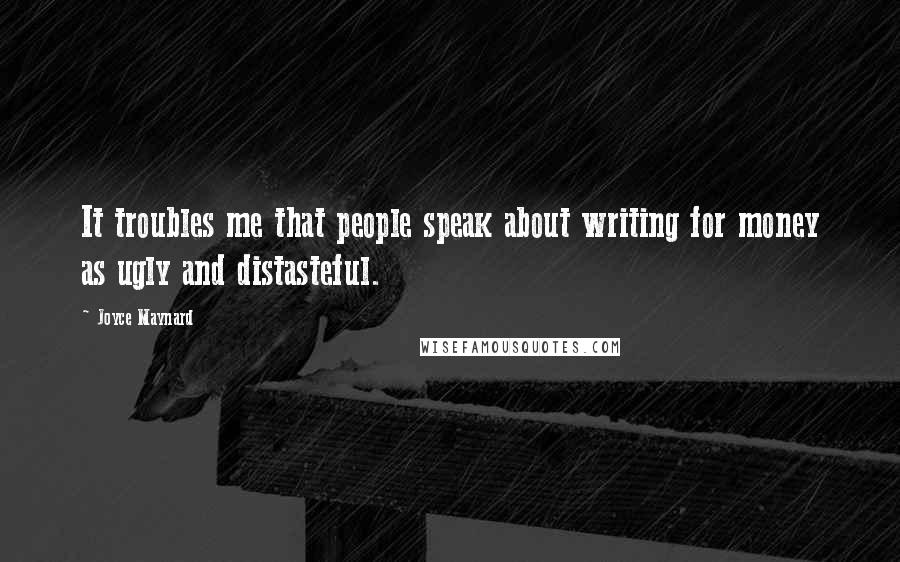 Joyce Maynard Quotes: It troubles me that people speak about writing for money as ugly and distasteful.