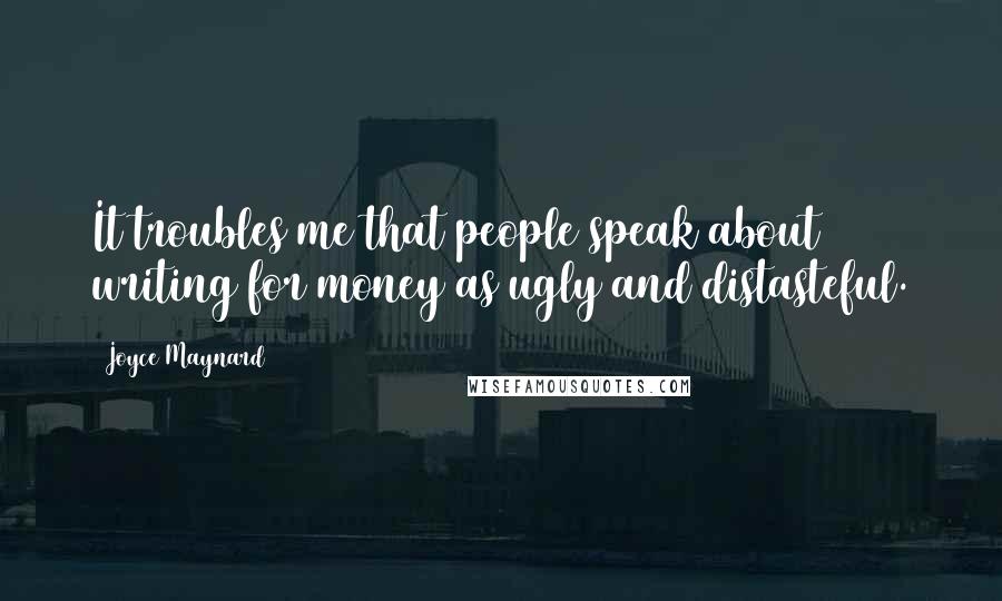 Joyce Maynard Quotes: It troubles me that people speak about writing for money as ugly and distasteful.