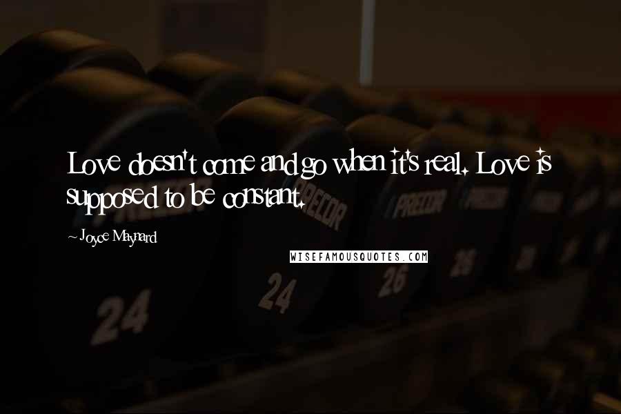 Joyce Maynard Quotes: Love doesn't come and go when it's real. Love is supposed to be constant.