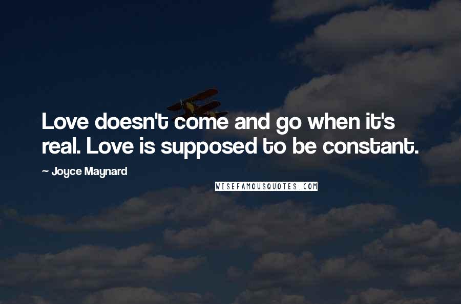 Joyce Maynard Quotes: Love doesn't come and go when it's real. Love is supposed to be constant.