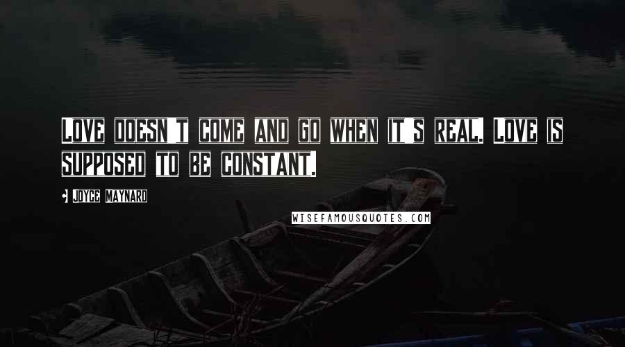 Joyce Maynard Quotes: Love doesn't come and go when it's real. Love is supposed to be constant.