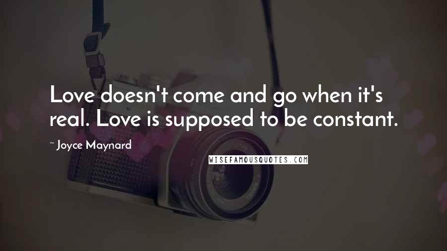 Joyce Maynard Quotes: Love doesn't come and go when it's real. Love is supposed to be constant.