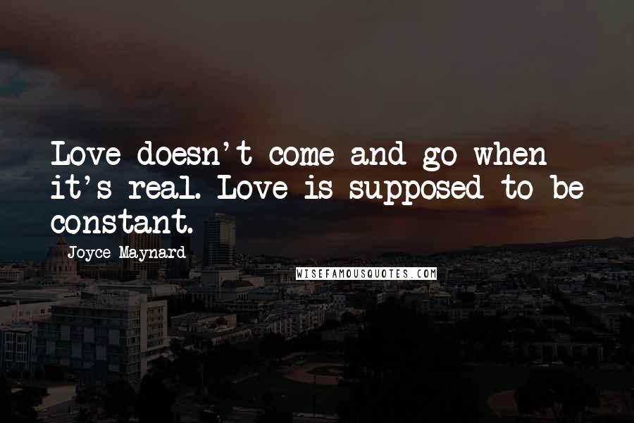 Joyce Maynard Quotes: Love doesn't come and go when it's real. Love is supposed to be constant.