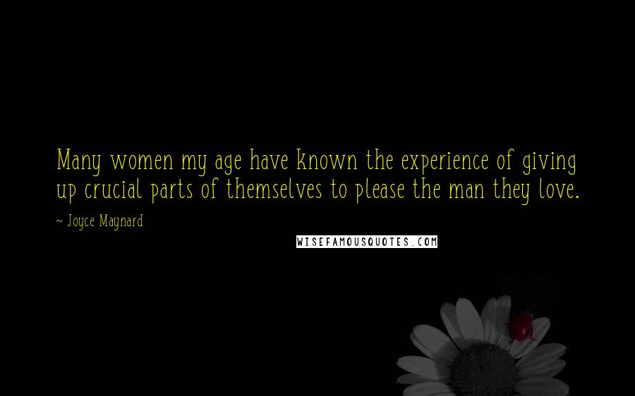 Joyce Maynard Quotes: Many women my age have known the experience of giving up crucial parts of themselves to please the man they love.