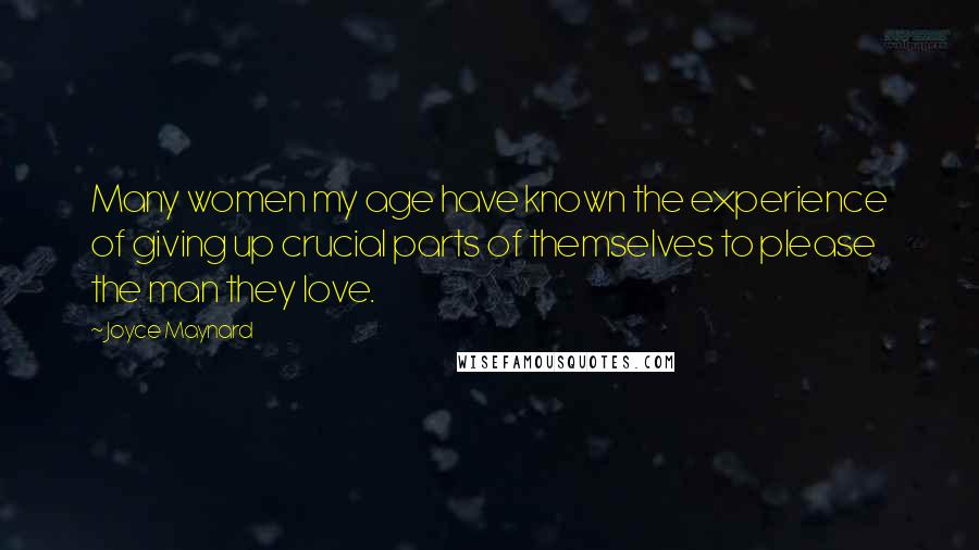 Joyce Maynard Quotes: Many women my age have known the experience of giving up crucial parts of themselves to please the man they love.