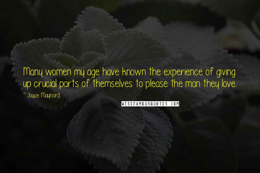 Joyce Maynard Quotes: Many women my age have known the experience of giving up crucial parts of themselves to please the man they love.