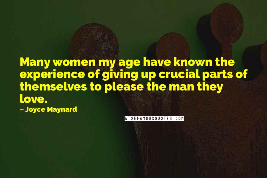 Joyce Maynard Quotes: Many women my age have known the experience of giving up crucial parts of themselves to please the man they love.