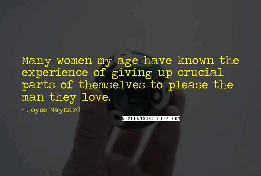 Joyce Maynard Quotes: Many women my age have known the experience of giving up crucial parts of themselves to please the man they love.