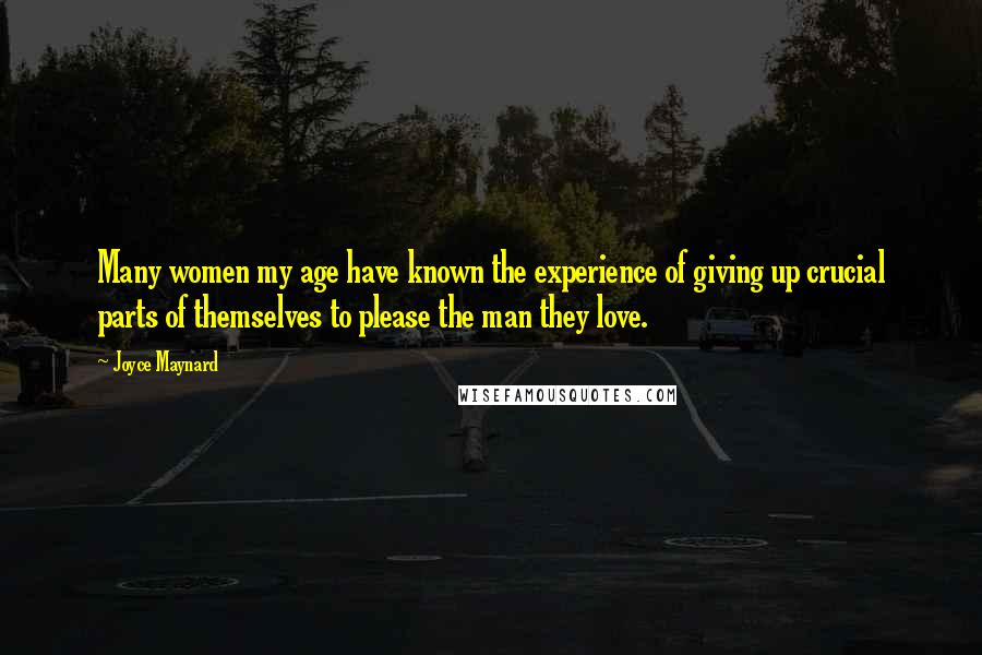 Joyce Maynard Quotes: Many women my age have known the experience of giving up crucial parts of themselves to please the man they love.