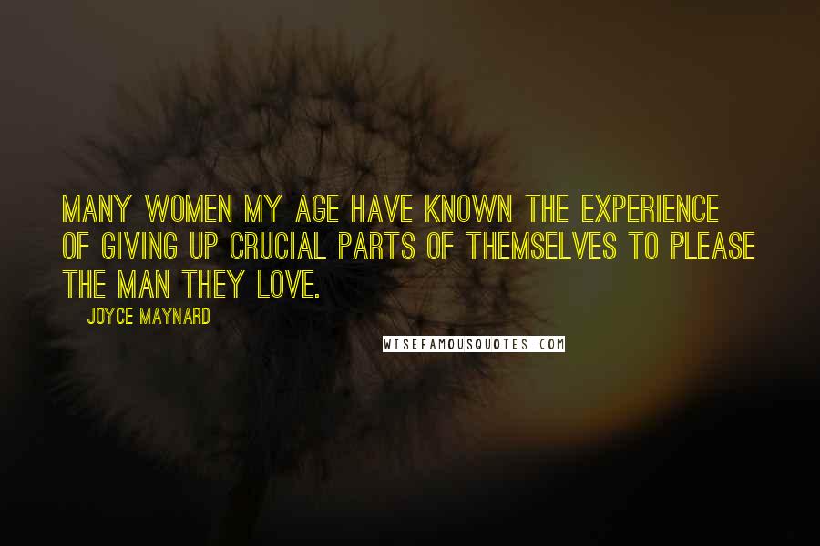 Joyce Maynard Quotes: Many women my age have known the experience of giving up crucial parts of themselves to please the man they love.