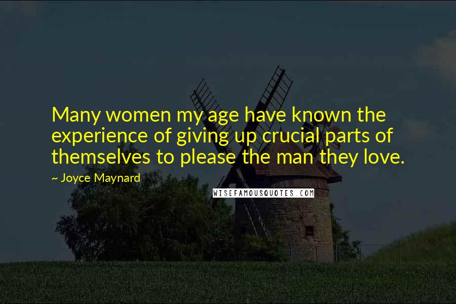 Joyce Maynard Quotes: Many women my age have known the experience of giving up crucial parts of themselves to please the man they love.