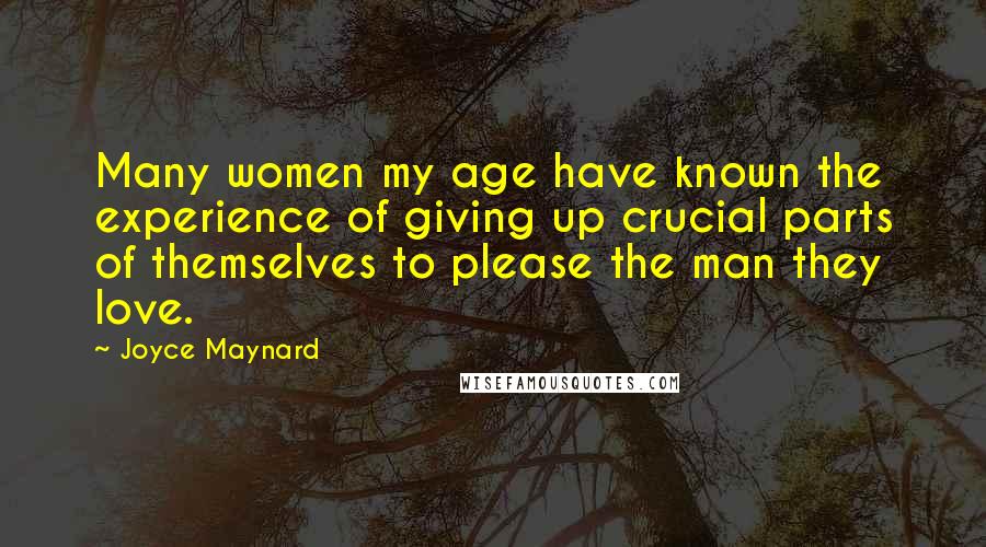 Joyce Maynard Quotes: Many women my age have known the experience of giving up crucial parts of themselves to please the man they love.