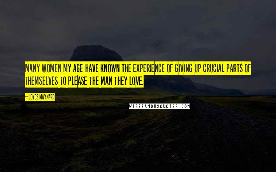 Joyce Maynard Quotes: Many women my age have known the experience of giving up crucial parts of themselves to please the man they love.