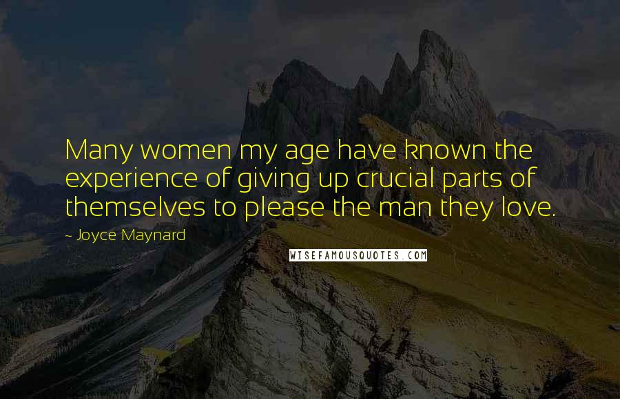 Joyce Maynard Quotes: Many women my age have known the experience of giving up crucial parts of themselves to please the man they love.