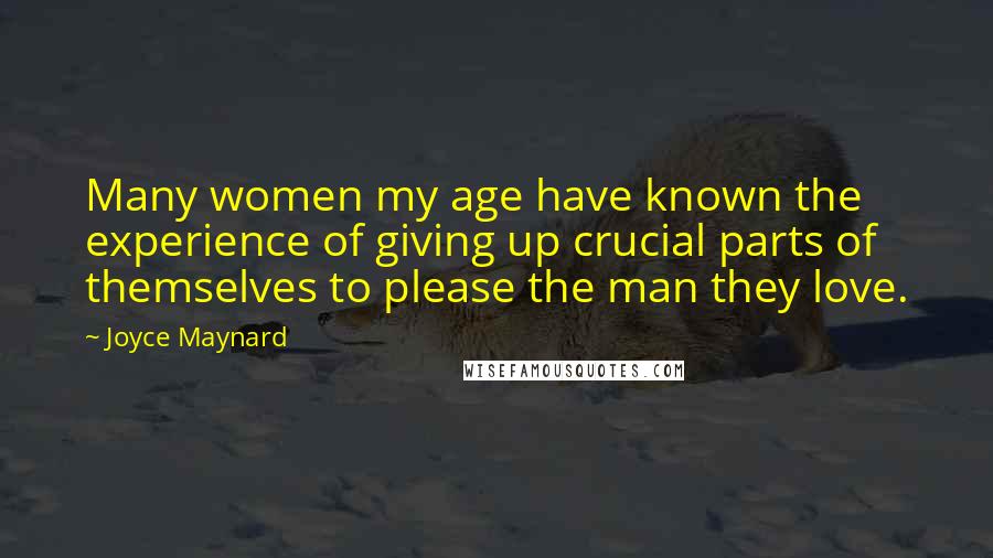 Joyce Maynard Quotes: Many women my age have known the experience of giving up crucial parts of themselves to please the man they love.