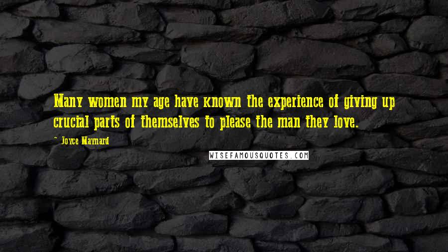 Joyce Maynard Quotes: Many women my age have known the experience of giving up crucial parts of themselves to please the man they love.