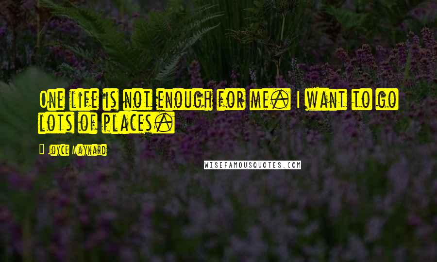 Joyce Maynard Quotes: One life is not enough for me. I want to go lots of places.