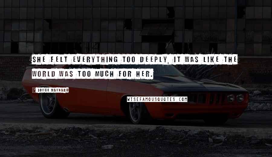 Joyce Maynard Quotes: She felt everything too deeply, it was like the world was too much for her.