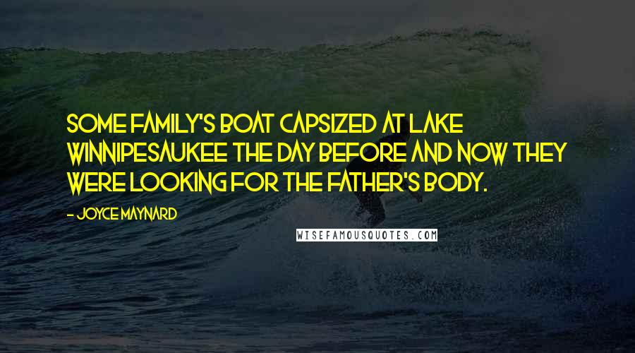 Joyce Maynard Quotes: Some family's boat capsized at Lake Winnipesaukee the day before and now they were looking for the father's body.