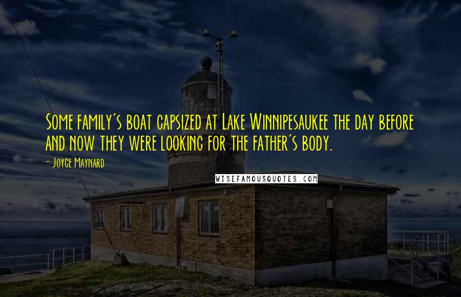 Joyce Maynard Quotes: Some family's boat capsized at Lake Winnipesaukee the day before and now they were looking for the father's body.