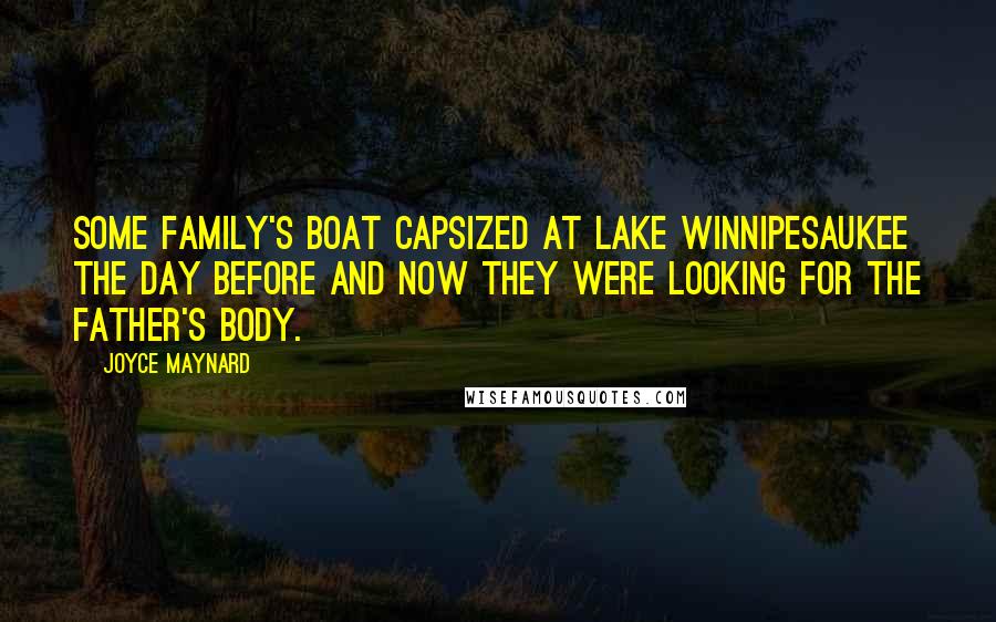 Joyce Maynard Quotes: Some family's boat capsized at Lake Winnipesaukee the day before and now they were looking for the father's body.