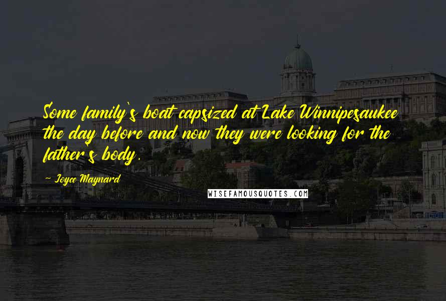 Joyce Maynard Quotes: Some family's boat capsized at Lake Winnipesaukee the day before and now they were looking for the father's body.