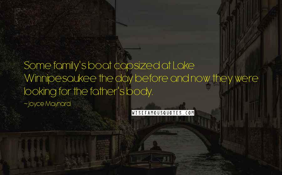 Joyce Maynard Quotes: Some family's boat capsized at Lake Winnipesaukee the day before and now they were looking for the father's body.