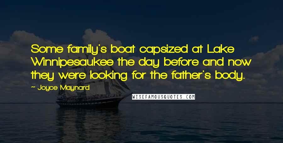 Joyce Maynard Quotes: Some family's boat capsized at Lake Winnipesaukee the day before and now they were looking for the father's body.