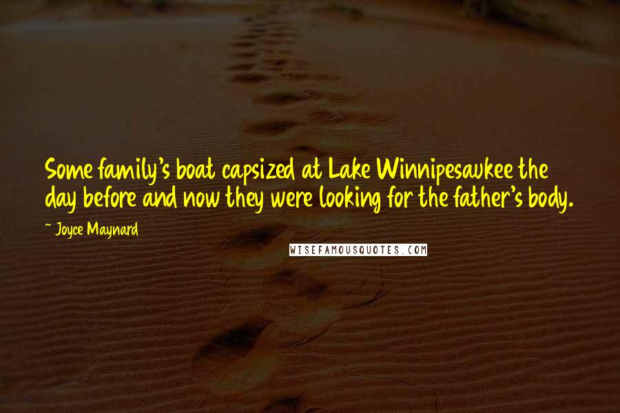 Joyce Maynard Quotes: Some family's boat capsized at Lake Winnipesaukee the day before and now they were looking for the father's body.