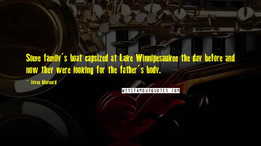 Joyce Maynard Quotes: Some family's boat capsized at Lake Winnipesaukee the day before and now they were looking for the father's body.