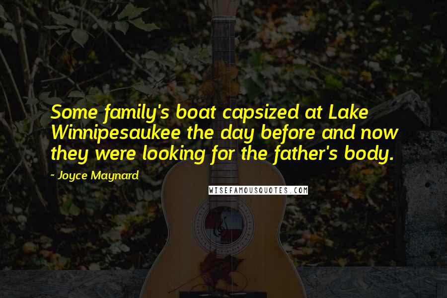 Joyce Maynard Quotes: Some family's boat capsized at Lake Winnipesaukee the day before and now they were looking for the father's body.