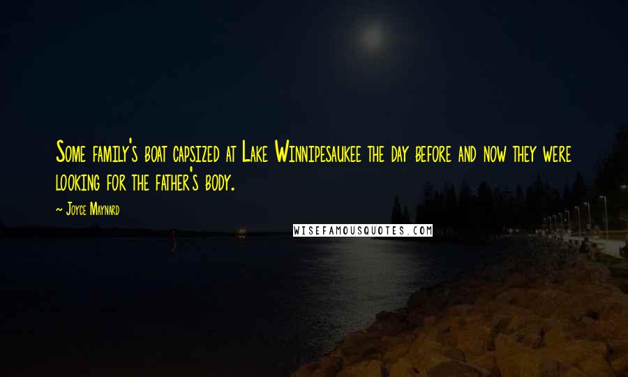 Joyce Maynard Quotes: Some family's boat capsized at Lake Winnipesaukee the day before and now they were looking for the father's body.