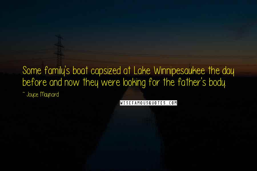 Joyce Maynard Quotes: Some family's boat capsized at Lake Winnipesaukee the day before and now they were looking for the father's body.