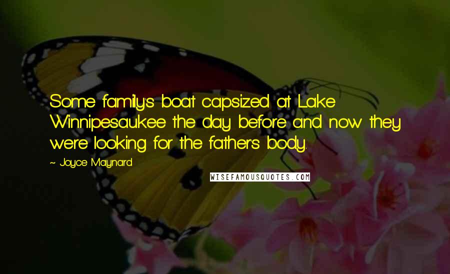 Joyce Maynard Quotes: Some family's boat capsized at Lake Winnipesaukee the day before and now they were looking for the father's body.