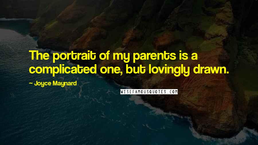 Joyce Maynard Quotes: The portrait of my parents is a complicated one, but lovingly drawn.