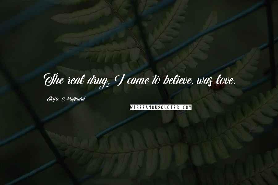 Joyce Maynard Quotes: The real drug, I came to believe, was love.