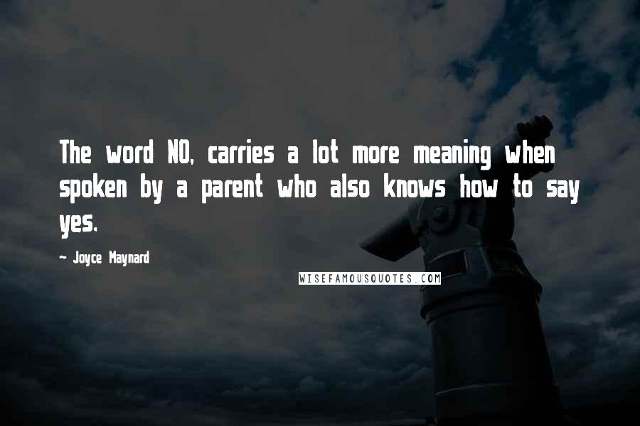 Joyce Maynard Quotes: The word NO, carries a lot more meaning when spoken by a parent who also knows how to say yes.