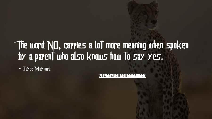 Joyce Maynard Quotes: The word NO, carries a lot more meaning when spoken by a parent who also knows how to say yes.