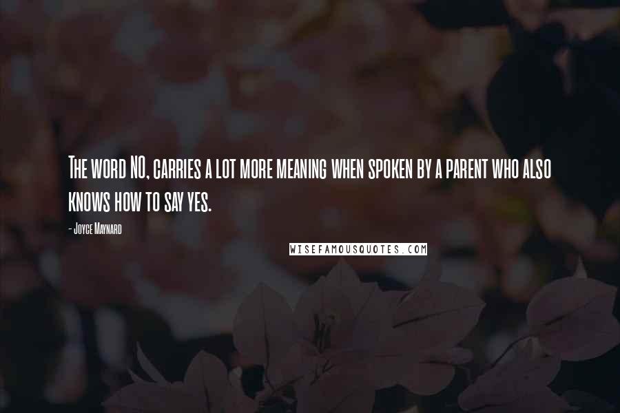 Joyce Maynard Quotes: The word NO, carries a lot more meaning when spoken by a parent who also knows how to say yes.