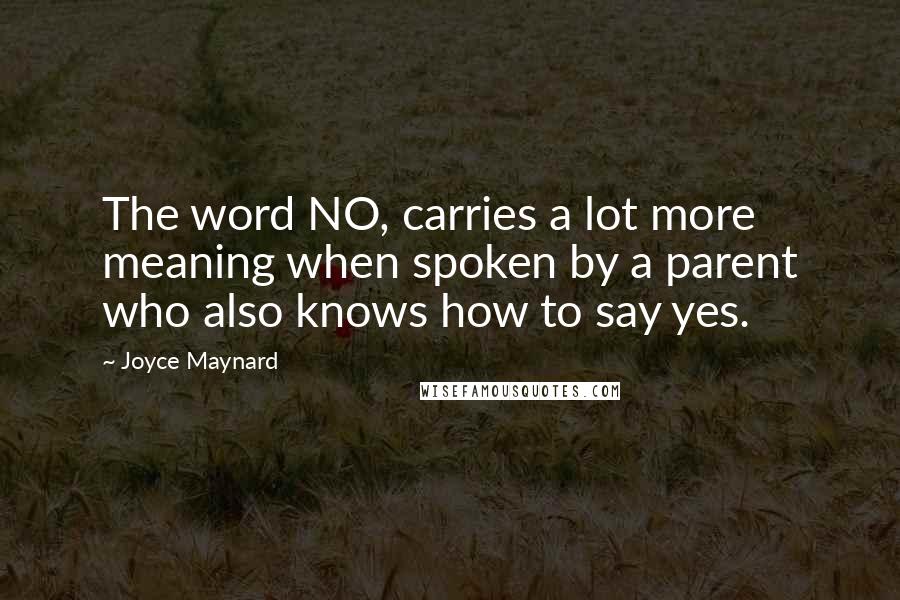 Joyce Maynard Quotes: The word NO, carries a lot more meaning when spoken by a parent who also knows how to say yes.