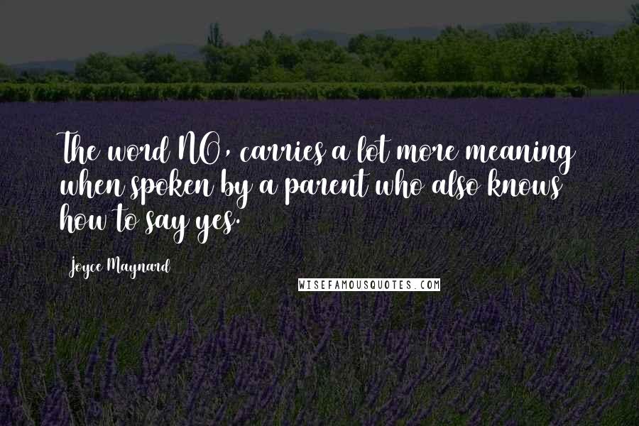 Joyce Maynard Quotes: The word NO, carries a lot more meaning when spoken by a parent who also knows how to say yes.