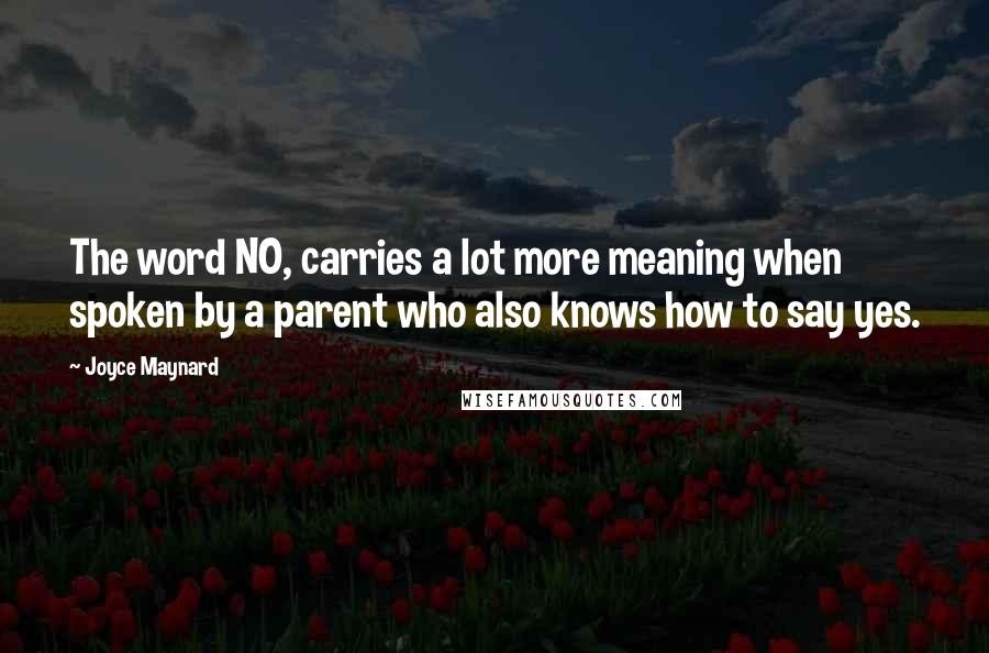 Joyce Maynard Quotes: The word NO, carries a lot more meaning when spoken by a parent who also knows how to say yes.