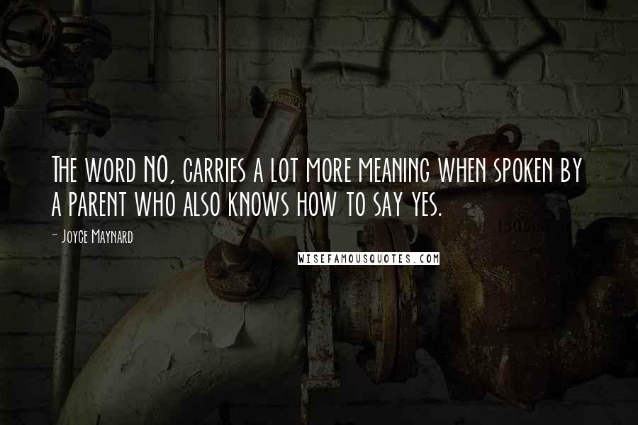 Joyce Maynard Quotes: The word NO, carries a lot more meaning when spoken by a parent who also knows how to say yes.