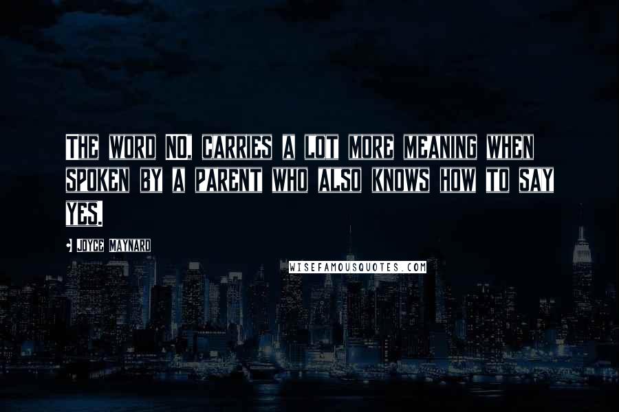 Joyce Maynard Quotes: The word NO, carries a lot more meaning when spoken by a parent who also knows how to say yes.