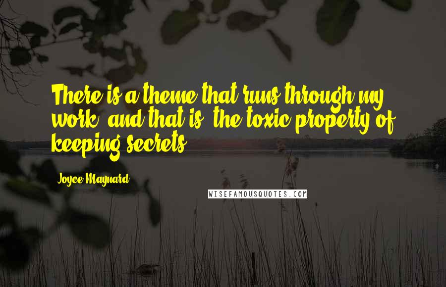 Joyce Maynard Quotes: There is a theme that runs through my work, and that is: the toxic property of keeping secrets.