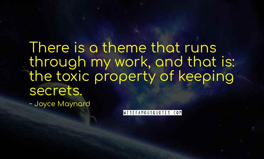 Joyce Maynard Quotes: There is a theme that runs through my work, and that is: the toxic property of keeping secrets.